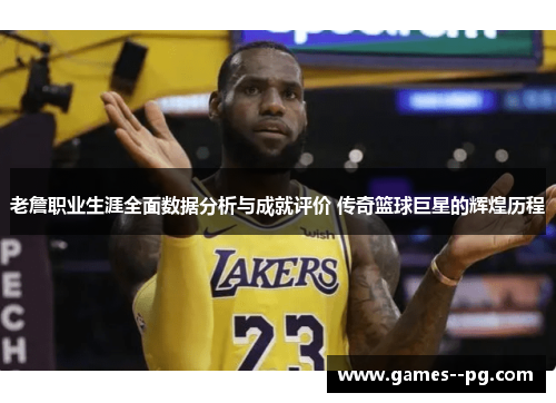 老詹职业生涯全面数据分析与成就评价 传奇篮球巨星的辉煌历程