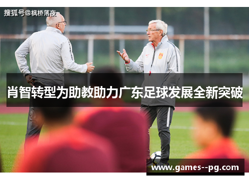 肖智转型为助教助力广东足球发展全新突破