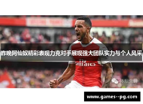 昨晚阿仙奴精彩表现力克对手展现强大团队实力与个人风采