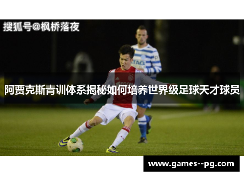 阿贾克斯青训体系揭秘如何培养世界级足球天才球员