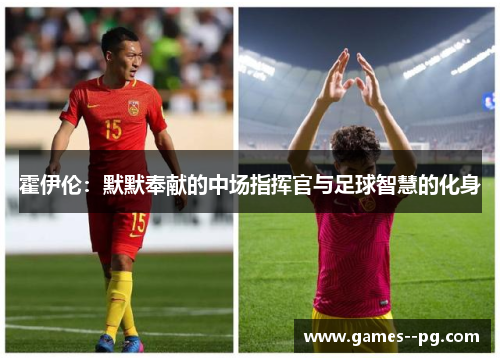 霍伊伦：默默奉献的中场指挥官与足球智慧的化身