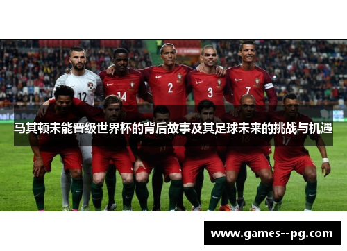 马其顿未能晋级世界杯的背后故事及其足球未来的挑战与机遇