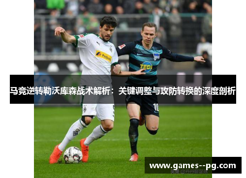马竞逆转勒沃库森战术解析：关键调整与攻防转换的深度剖析