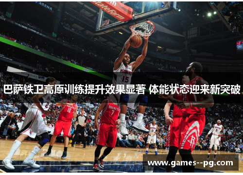 巴萨铁卫高原训练提升效果显著 体能状态迎来新突破