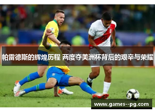 帕雷德斯的辉煌历程 两度夺美洲杯背后的艰辛与荣耀