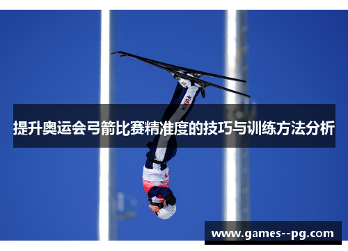 提升奥运会弓箭比赛精准度的技巧与训练方法分析