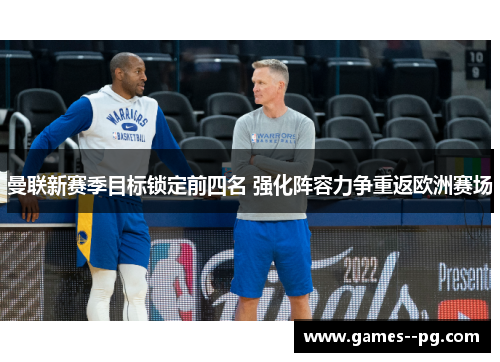 曼联新赛季目标锁定前四名 强化阵容力争重返欧洲赛场