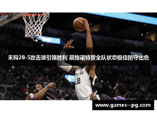 末段28-5攻击波引领胜利 戴格诺特赞全队状态极佳防守出色