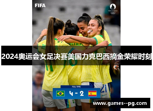 2024奥运会女足决赛美国力克巴西摘金荣耀时刻