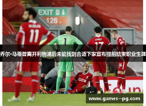 乔尔·马蒂普离开利物浦后未能找到合适下家宣布提前结束职业生涯