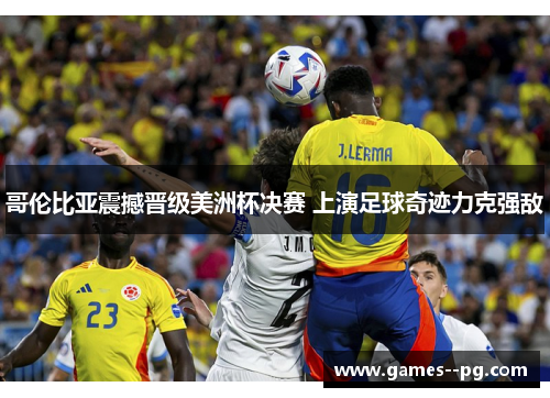 哥伦比亚震撼晋级美洲杯决赛 上演足球奇迹力克强敌