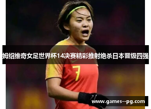 姆绍维奇女足世界杯14决赛精彩推射绝杀日本晋级四强