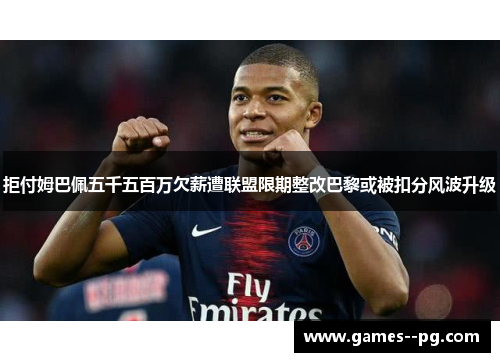拒付姆巴佩五千五百万欠薪遭联盟限期整改巴黎或被扣分风波升级