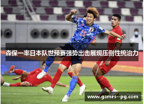 森保一率日本队世预赛强势出击展现压倒性统治力