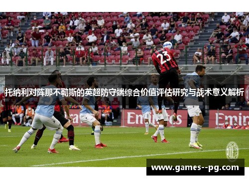 托纳利对阵那不勒斯的英超防守端综合价值评估研究与战术意义解析