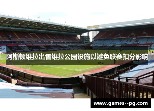 阿斯顿维拉出售维拉公园设施以避免联赛扣分影响